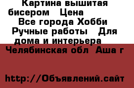 Картина вышитая бисером › Цена ­ 30 000 - Все города Хобби. Ручные работы » Для дома и интерьера   . Челябинская обл.,Аша г.